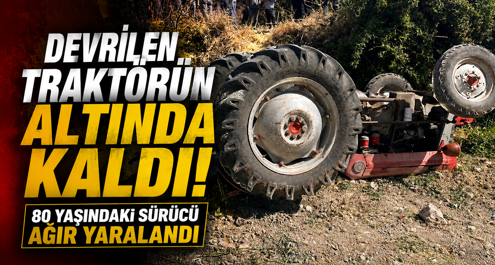 Devrilen traktörün altında kalan 80 yaşındaki sürücü ağır yaralandı