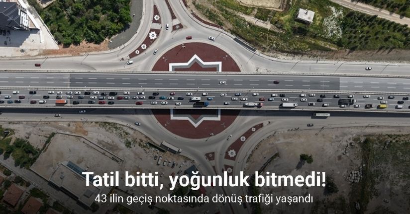 Tatil bitti, yoğunluk bitmedi: 43 ilin geçiş noktasında dönüş trafiği yaşandı