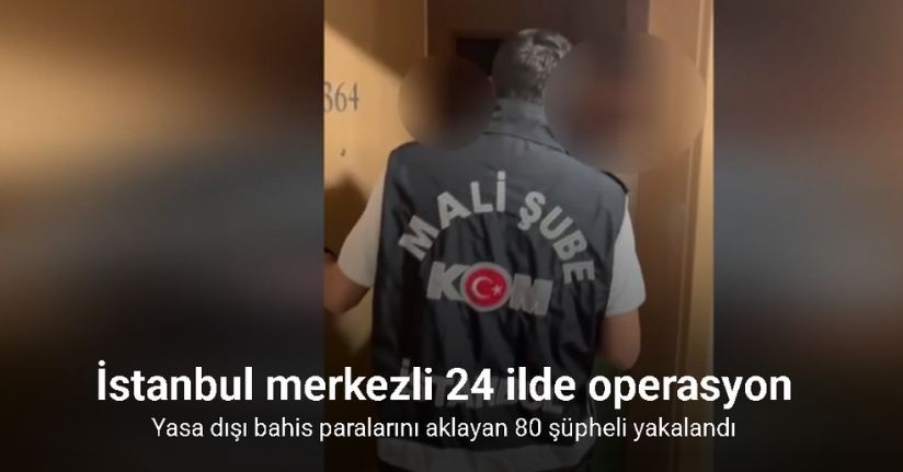 İstanbul merkezli 24 ilde operasyon: Yasa dışı bahis paralarını aklayan 80 şüpheli yakalandı