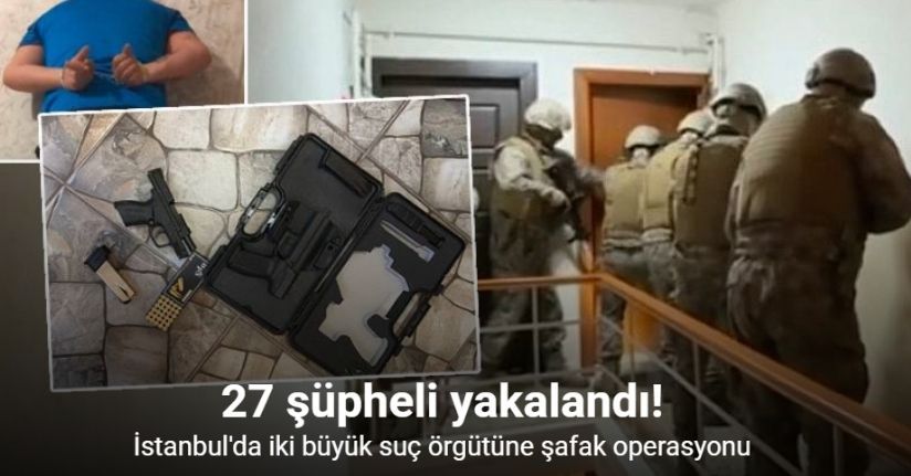 İstanbul’da organize suç örgütlerine operasyon: 27 gözaltı