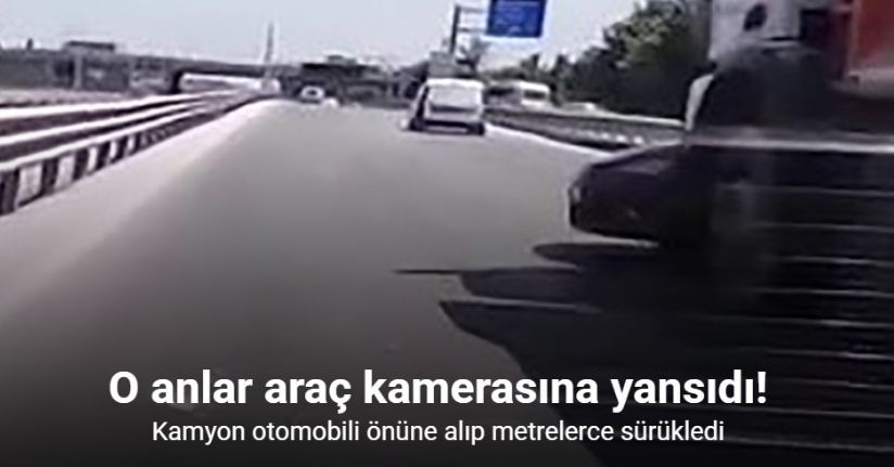 Kamyon otomobili önüne alıp metrelerce sürükledi: O anlar araç kamerasına yansıdı
