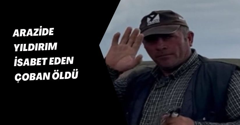 Arazide yıldırım isabet eden çoban öldü