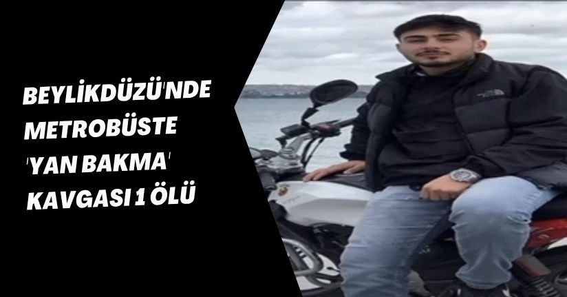 Beylikdüzü'nde metrobüste 'yan bakma' kavgası: 1 ölü