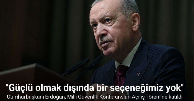 Cumhurbaşkanı Erdoğan: ''Güçlü olmak dışında bir seçeneğimiz yok''
