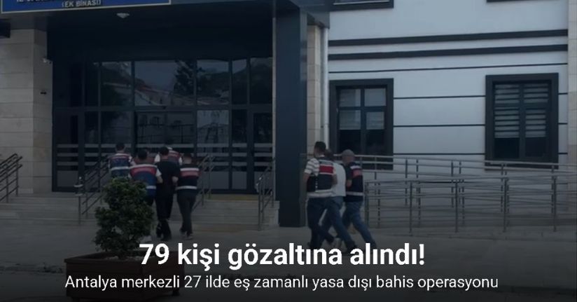 Antalya merkezli 27 ilde eş zamanlı yasa dışı bahis operasyonu: 79 gözaltı