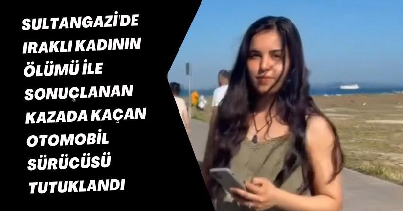 Sultangazi'de Iraklı kadının ölümü ile sonuçlanan kazada kaçan otomobil sürücüsü tutuklandı