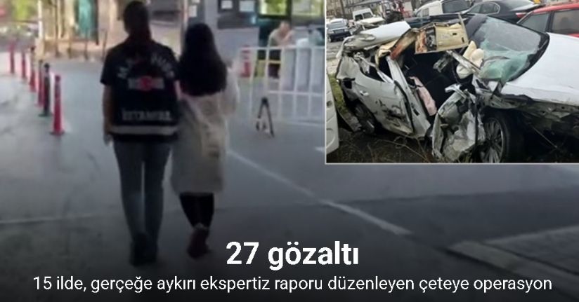 İstanbul merkezli 15 ilde, gerçeğe aykırı ekspertiz raporu düzenleyen çeteye operasyon: 27 gözaltı