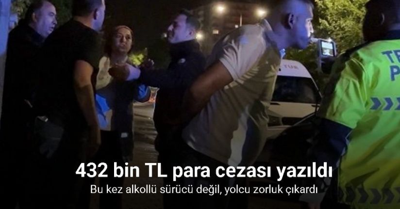 Bu kez alkollü sürücü değil, yolcu zorluk çıkardı: 432 bin TL para cezası yazıldı