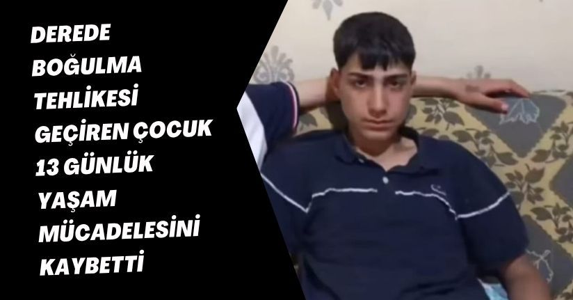 Derede boğulma tehlikesi geçiren çocuk, 13 günlük yaşam mücadelesini kaybetti