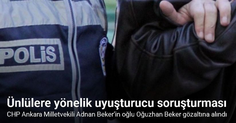 CHP Ankara Milletvekili Adnan Beker’in oğlu Oğuzhan Beker gözaltına alındı