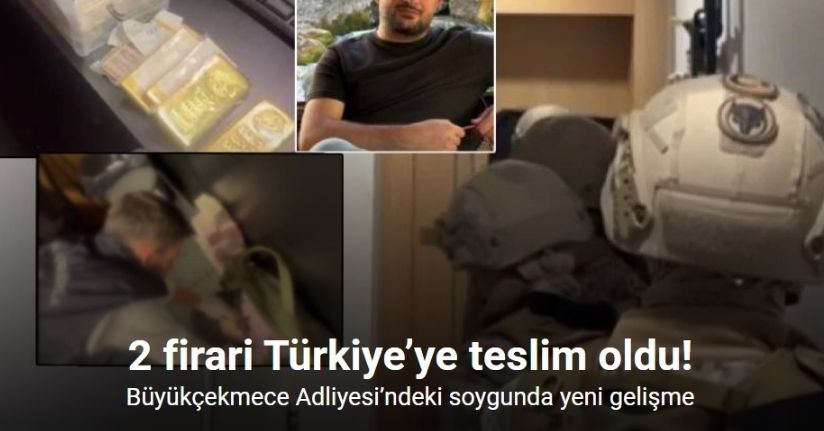 Büyükçekmece Adliyesi’ndeki soygunda yeni gelişme: 2 firari Türkiye’ye teslim oldu