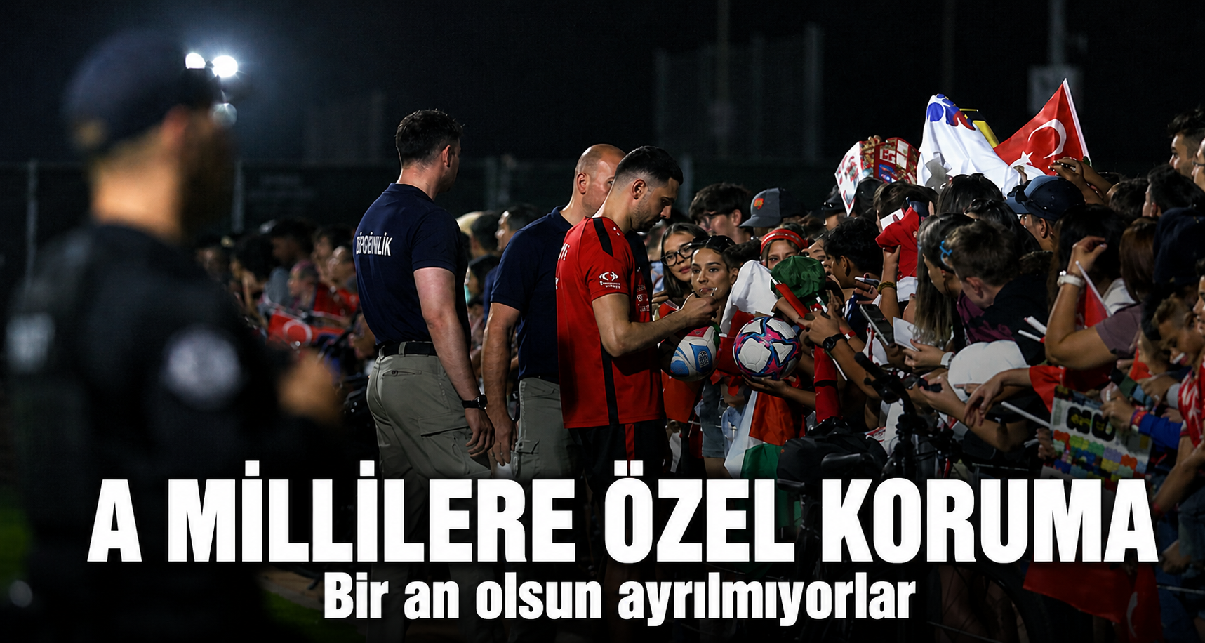 A millilere özel koruma: Bir an olsun ayrılmıyorlar