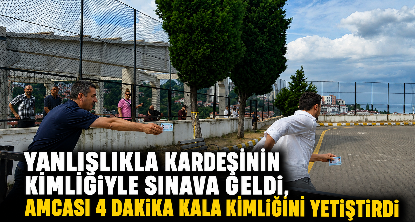 Yanlışlıkla kardeşinin kimliğiyle sınava geldi, amcası 4 dakika kala kendi kimliğini yetiştirdi