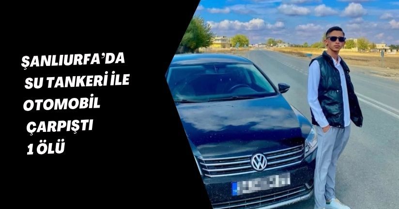 Şanlıurfa’da su tankeri ile otomobil çarpıştı: 1 ölü