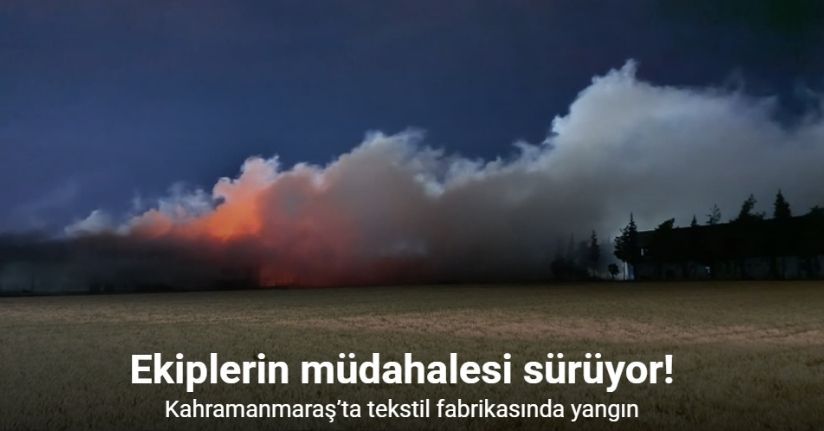 Kahramanmaraş’ta fabrikada yangın: Ekiplerin müdahalesi sürüyor