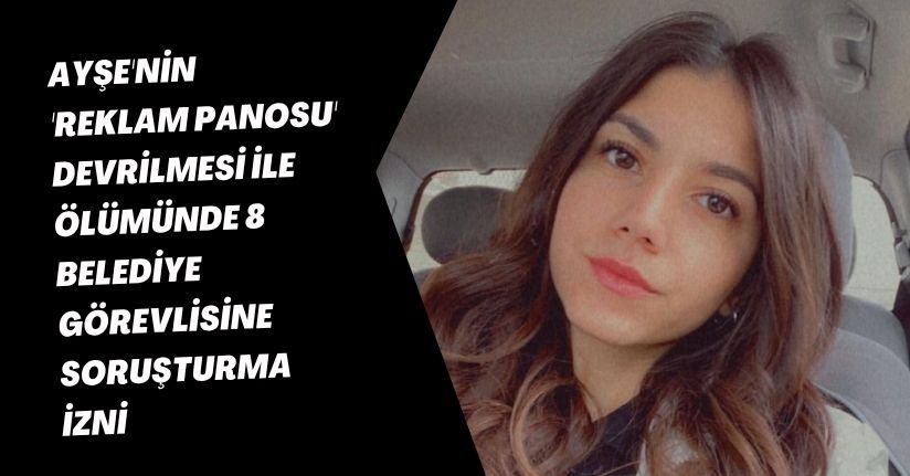  Ayşe'nin 'reklam panosu' devrilmesi ile ölümünde 8 belediye görevlisine soruşturma izni