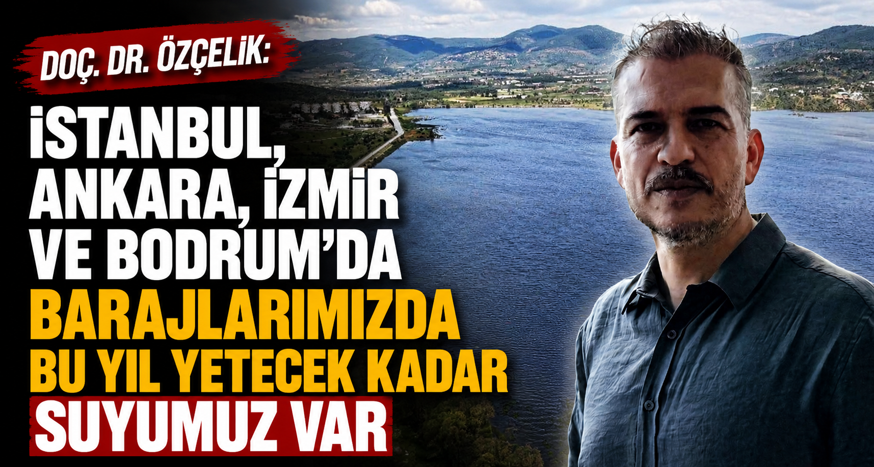 Doç. Dr. Özçelik: İstanbul, Ankara, İzmir ve Bodrum'da barajlarımızda bu yıl yetecek kadar suyumuz var