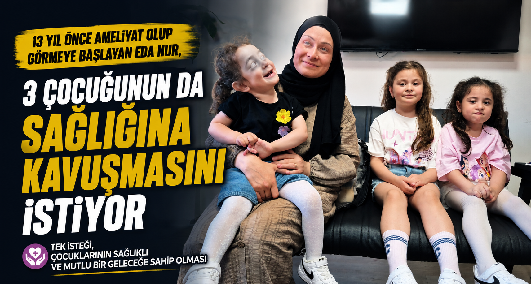 13 yıl önce ameliyat olup görmeye başlayan Eda Nur, 3 çocuğunun da sağlığına kavuşmasını istiyor