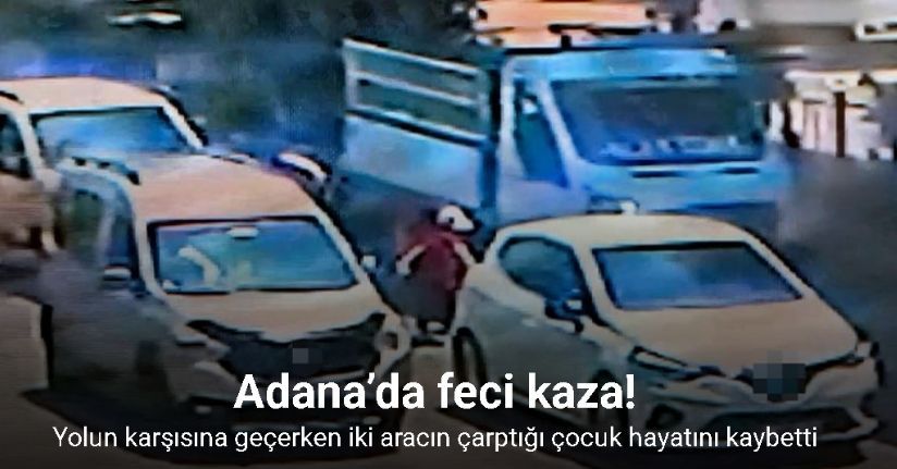 Adana’da feci kaza: Yolun karşısına geçerken iki aracın çarptığı çocuk hayatını kaybetti