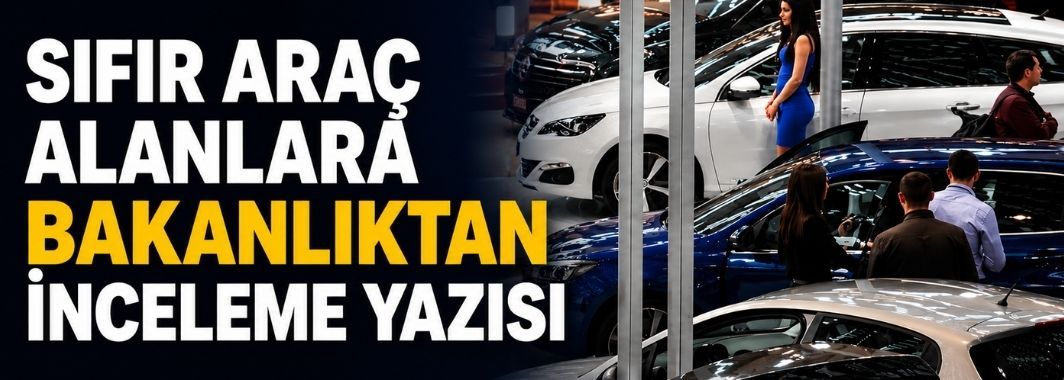 Sıfır Araç Alanlara Bakanlıktan İnceleme Yazısı