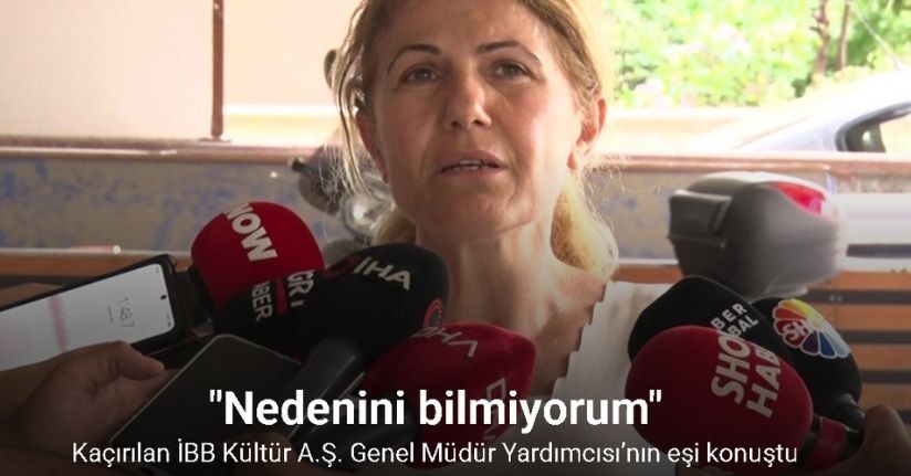Kaçırılan İBB Kültür A.Ş. Genel Müdür Yardımcısı’nın eşi konuştu: