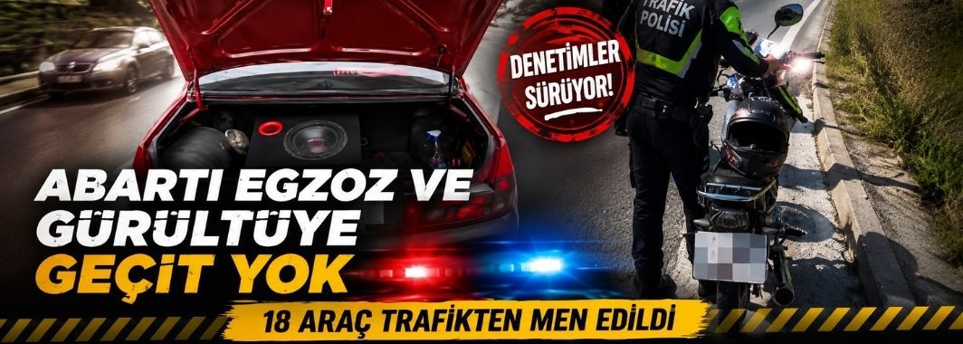 Abartı Egzoz Ve Gürültüye Geçit Yok: 18 Araç Trafikten Men Edildi