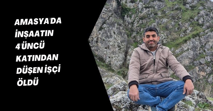 Amasya'da inşaatın 4'üncü katından düşen işçi öldü
