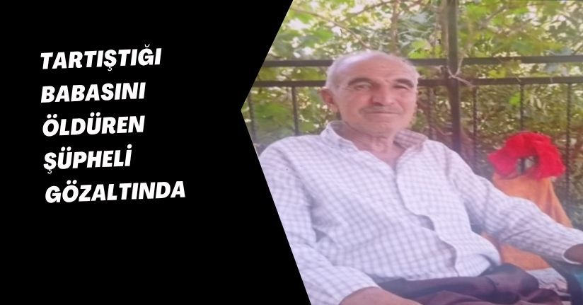 Tartıştığı babasını öldüren şüpheli gözaltında