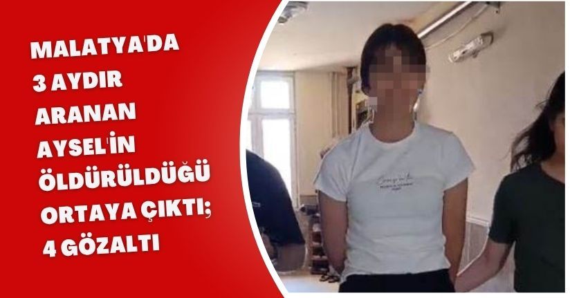 Malatya'da 3 aydır aranan Aysel'in öldürüldüğü ortaya çıktı; 4 gözaltı