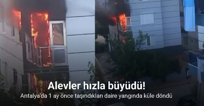 Antalya’da 1 ay önce taşındıkları daire yangında küle döndü