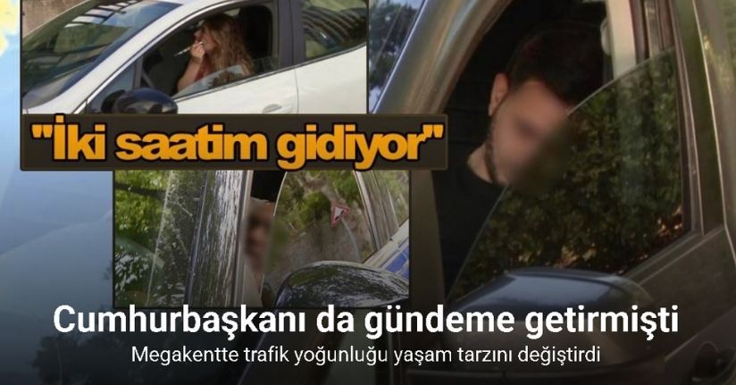 Cumhurbaşkanı Erdoğan da gündeme getirmişti, megakentte trafik yoğunluğu yaşam tarzını değiştirdi