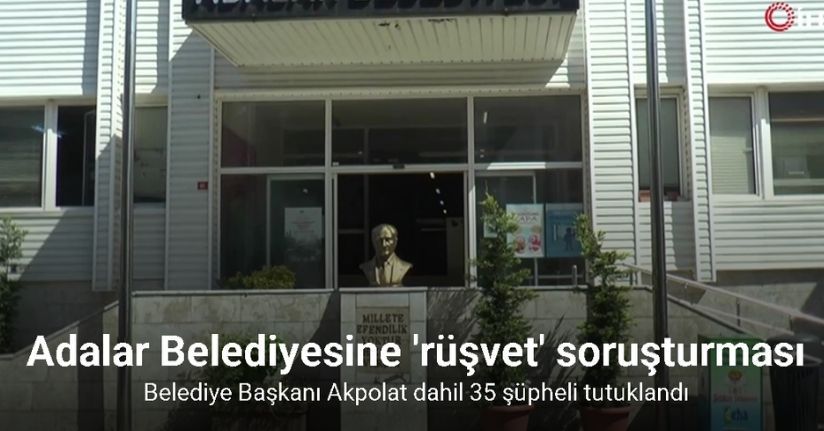 Adalar Belediye Başkanı Akpolat dahil 35 şüpheli tutuklandı