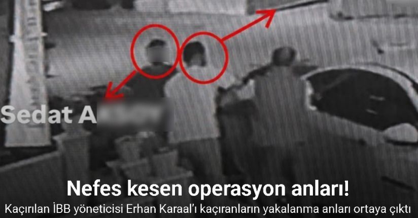 Kaçırılan İBB yöneticisi Erhan Karaal’ı kaçıranların yakalanma anları ortaya çıktı
