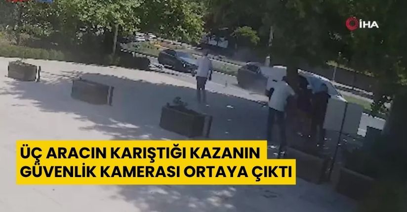 Üç aracın karıştığı kazanın güvenlik kamerası ortaya çıktı