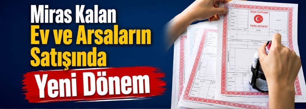 Miras Kalan Ev ve Arsaların Satışında Yeni Dönem