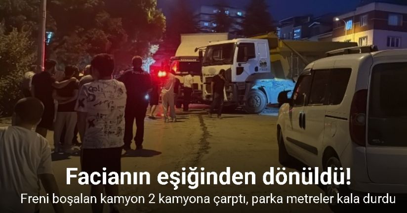 Facianın eşiğinden dönüldü: Freni boşalan kamyon 2 kamyona çarptı, parka metreler kala durdu