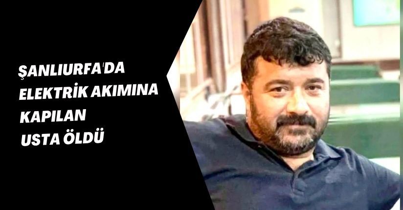 Şanlıurfa'da elektrik akımına kapılan usta öldü