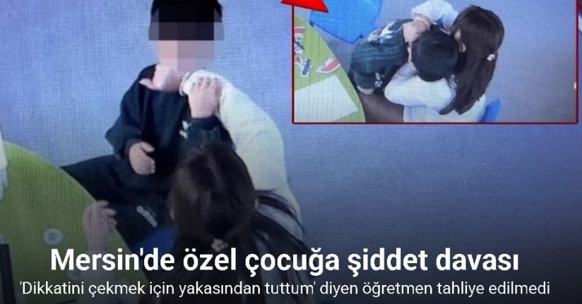 Mersin’de otizmli çocuğa şiddet davasında öğretmenin tutukluluğuna devam kararı