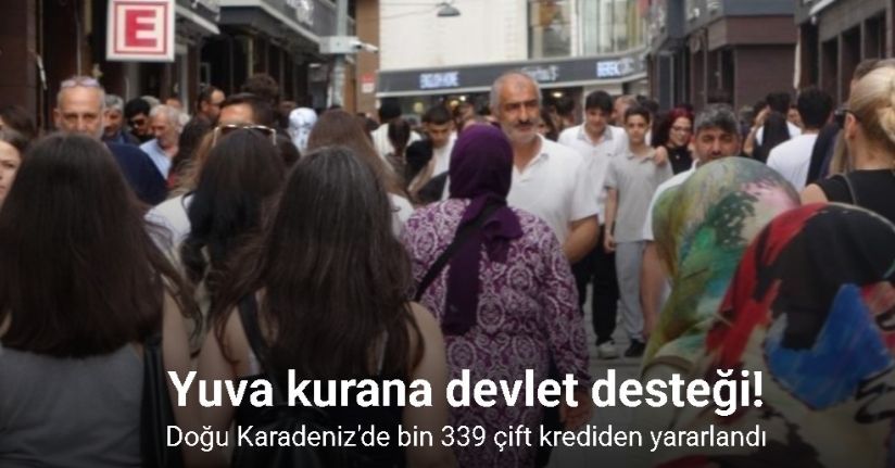 Doğu Karadeniz bölgesinde evlilik kredisinden yararlanan toplam kişi/çift sayısı bin 339’a ulaştı