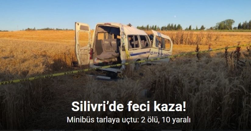 Silivri’de minibüs tarlaya uçtu: 2 ölü, 10 yaralı