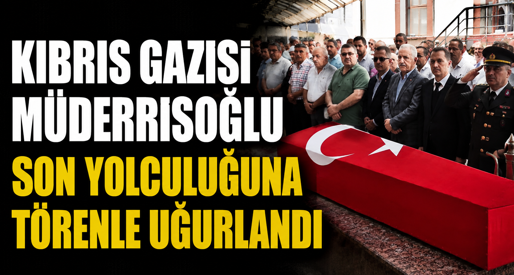  Kıbrıs Gazisi Müderrisoğlu son yolculuğuna törenle uğurlandı