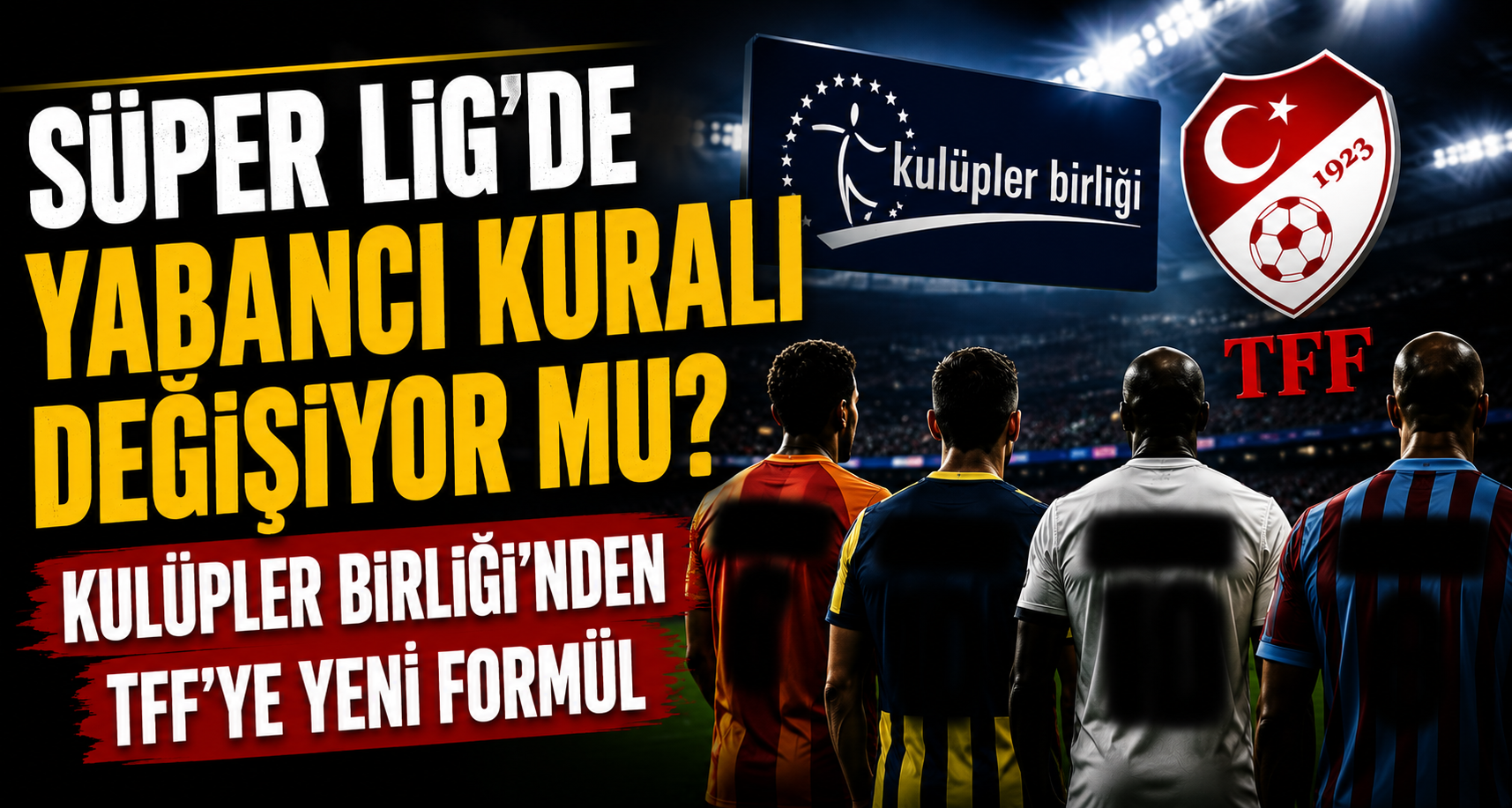 Süper Lig'de Yabancı Kuralı Değişiyor mu? Kulüpler Birliği'nden TFF'ye Yeni Formül