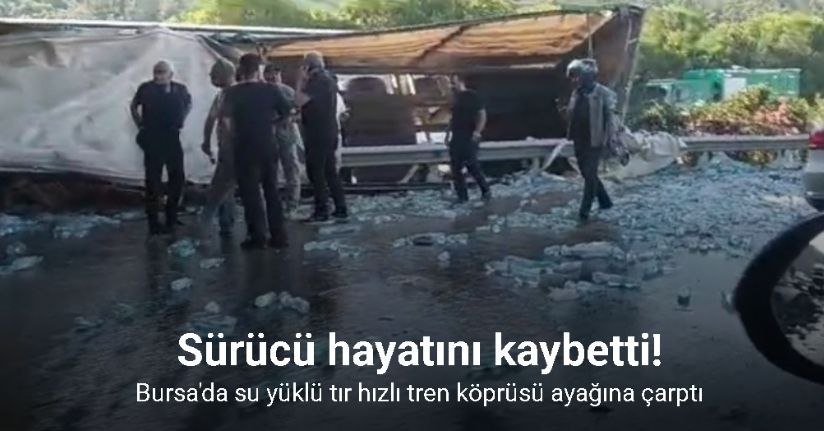 Su yüklü tır hızlı tren köprüsü ayağına çarptı : Sürücü hayatını kaybetti