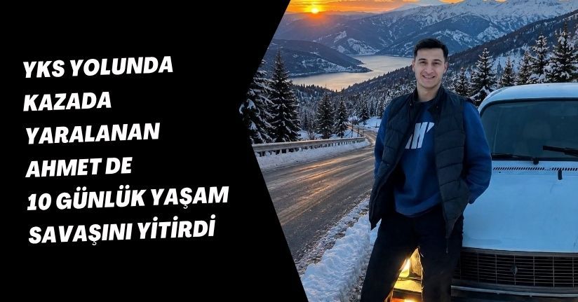 YKS yolunda kazada yaralanan Ahmet de 10 günlük yaşam savaşını yitirdi