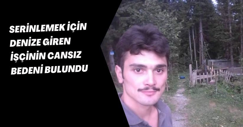 Serinlemek için denize giren işçinin cansız bedeni bulundu