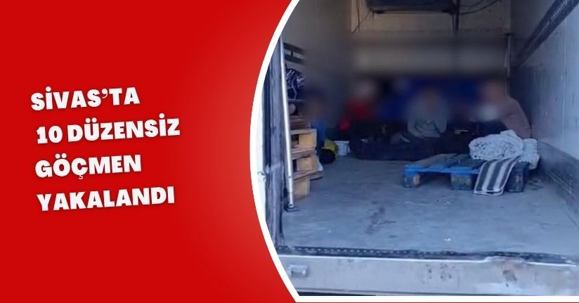Sivas’ta 10 düzensiz göçmen yakalandı