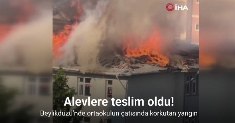 Beylikdüzü’nde ortaokulun çatısı alevlere teslim oldu