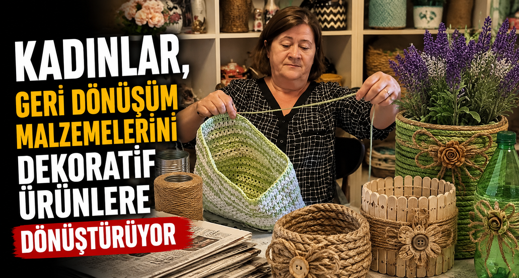 Kadınlar, geri dönüşüm malzemelerini dekoratif ürünlere dönüştürüyo