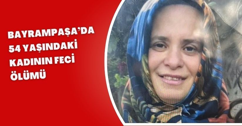 Bayrampaşa’da 54 yaşındaki kadının feci ölümü