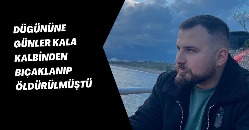 Düğününe günler kala kalbinden bıçaklanıp öldürülmüştü